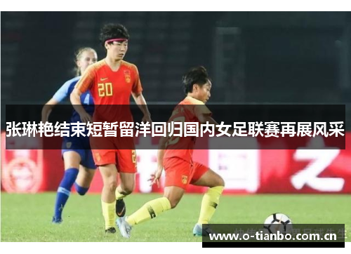 张琳艳结束短暂留洋回归国内女足联赛再展风采